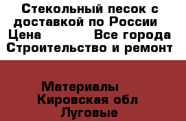  Стекольный песок с доставкой по России › Цена ­ 1 190 - Все города Строительство и ремонт » Материалы   . Кировская обл.,Луговые д.
